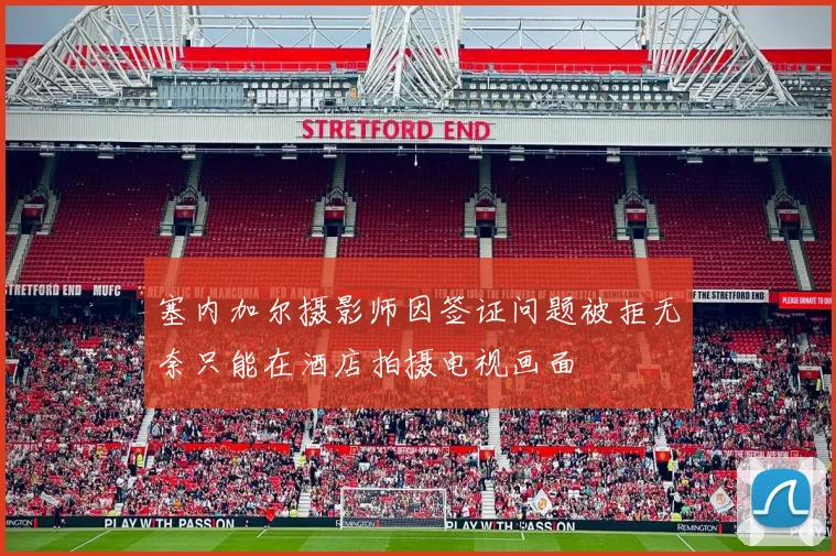 塞内加尔摄影师因签证问题被拒无奈只能在酒店拍摄电视画面