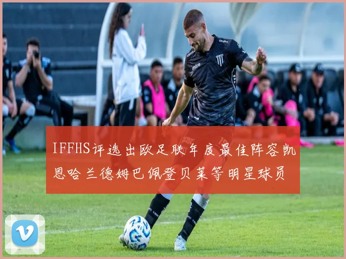 IFFHS评选出欧足联年度最佳阵容凯恩哈兰德姆巴佩登贝莱等明星球员入选