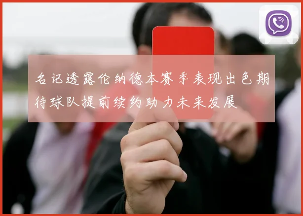 名记透露伦纳德本赛季表现出色期待球队提前续约助力未来发展
