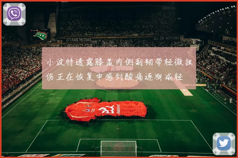 小波特透露膝盖内侧副韧带轻微扭伤正在恢复中感到酸痛逐渐减轻