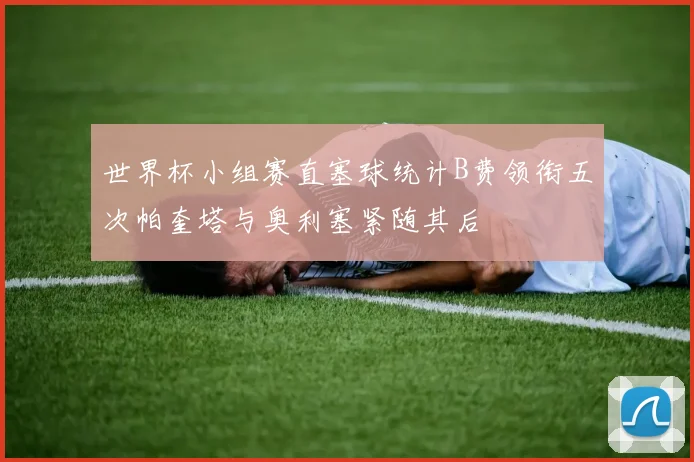 世界杯小组赛直塞球统计B费领衔五次帕奎塔与奥利塞紧随其后