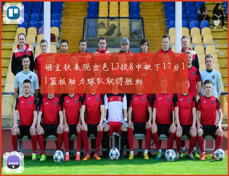 胡金秋表现出色13投8中砍下17分11篮板助力球队取得胜利