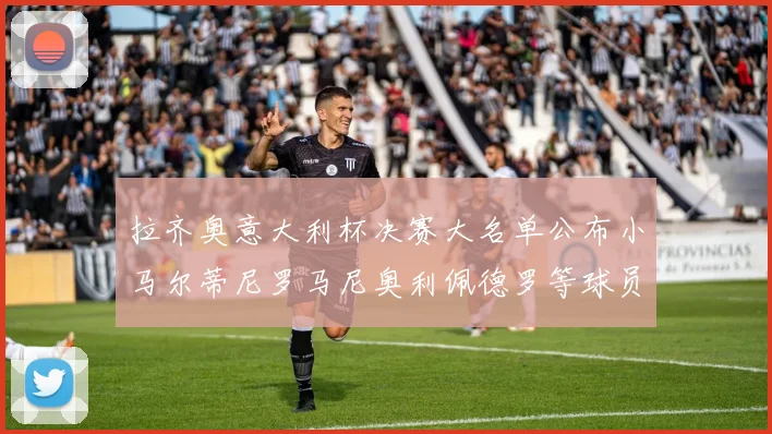 拉齐奥意大利杯决赛大名单公布小马尔蒂尼罗马尼奥利佩德罗等球员入选