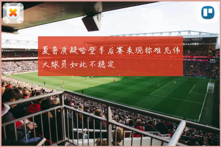夏普质疑哈登季后赛表现称难见伟大球员如此不稳定