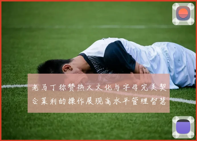 老马丁称赞热火文化与字母完美契合莱利的操作展现高水平管理智慧
